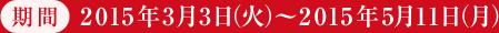 期間 2015年3月3日（火）～2015年5月11日（月）