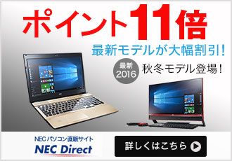 ポイント 11倍 最新モデルが大幅割引！ 最新2016 秋冬モデル登場！ NEC パソコン直販サイト NEC Direct 詳しくはこちら