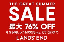 THE GREAT SUMMER SALE 最大 76% OFF 今なら刺しゅうも100円(税込)! 7/31(月)まで LANDS' END