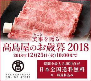 美事（みごと）を贈る 髙島屋のお歳暮 2018 2018年12月25日（火）10:00まで 期間中最大5,000点が日本全国送料無料 ※一部送料込み TAKASHIMAYA ONLINE STORE