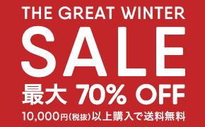 THE GREAT WINTER SALE 最大70％ OFF 10,000円（税抜）以上購入で送料無料