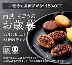 ご優待対象商品が5〜15%OFF 西武・そごうのお歳暮 11月30日(土)23時59分まで SEIBU西武 SOGO ※OFF表示はお歳暮ギフトカタログ、およびお歳暮ギフトセンターでの通常販売価格からの割引率です。