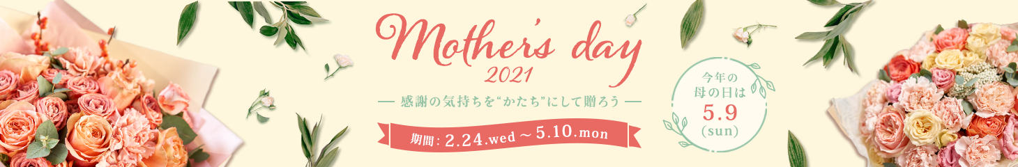 Mother's day 2021 感謝の気持ちをかたちにして贈ろう 今年の母の日は5.10(Mon) 期間:2.24.wed～5.10.mon