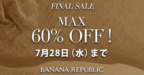 FINAL SALE MAX60%OFF! 7月28日（水）まで BANANA REPUBLIC