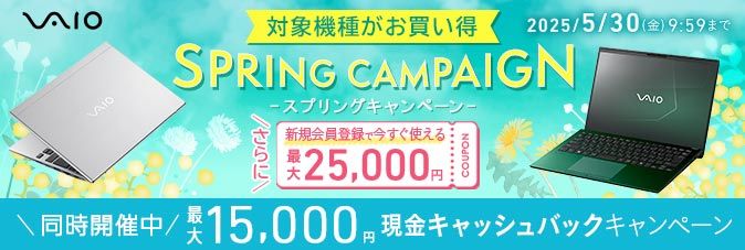 [VAIO] 対象機種がお買い得 SPRING CAMPAIGN さらに新規会員登録で今すぐ使える最大25,000円クーポン [2025/5/30（金）9:59まで] 同時改題中 最大15,000円 現金キャッシュバックキャンペーン